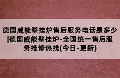 德国威能壁挂炉售后服务电话是多少|德国威能壁挂炉-全国统一售后服务维修热线(今日-更新)